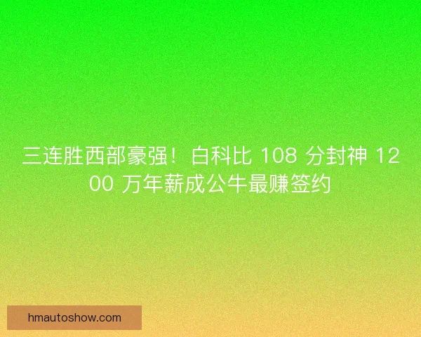 三连胜西部豪强！白科比 108 分封神 1200 万年薪成公牛最赚签约