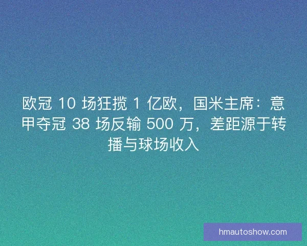 欧冠 10 场狂揽 1 亿欧，国米主席：意甲夺冠 38 场反输 500 万，差距源于转播与球场收入