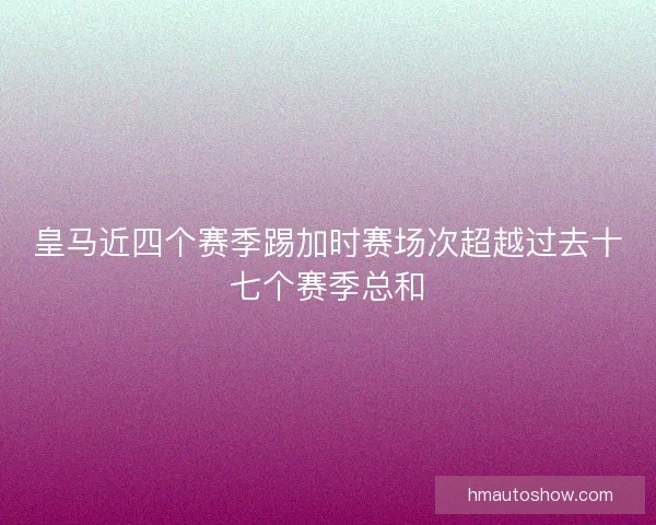 皇马近四个赛季踢加时赛场次超越过去十七个赛季总和