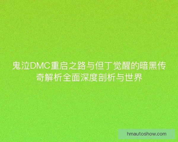 鬼泣DMC重启之路与但丁觉醒的暗黑传奇解析全面深度剖析与世界