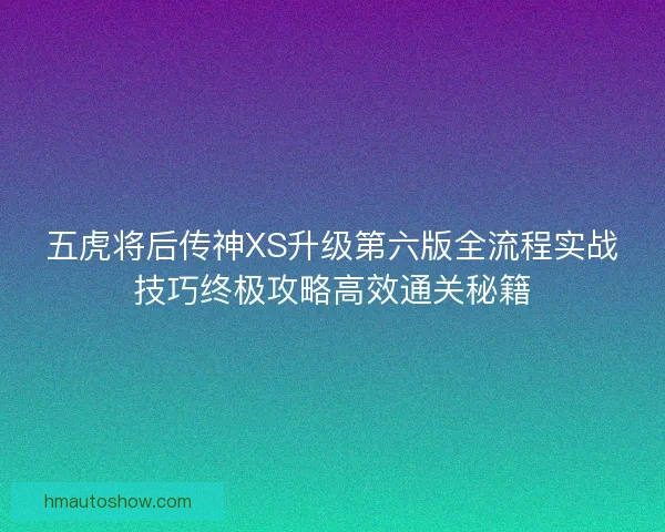 五虎将后传神XS升级第六版全流程实战技巧终极攻略高效通关秘籍