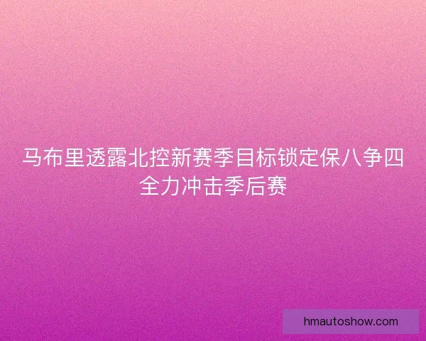 马布里透露北控新赛季目标锁定保八争四全力冲击季后赛